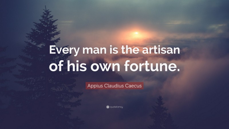 Appius Claudius Caecus Quote: “Every man is the artisan of his own fortune.”