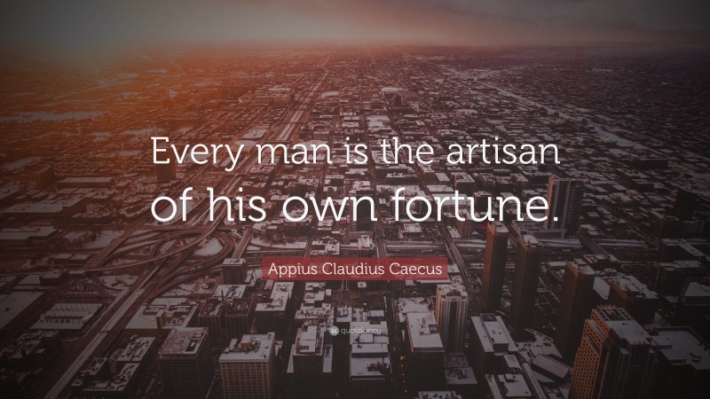 Appius Claudius Caecus Quote: “Every man is the artisan of his own fortune.”