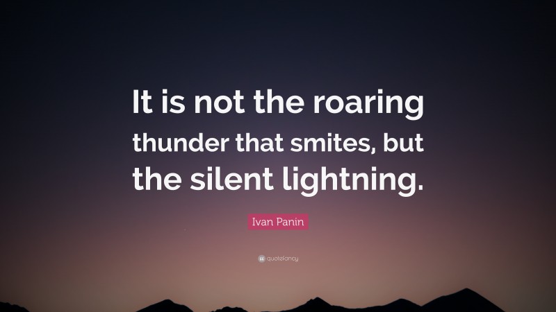 Ivan Panin Quote: “It is not the roaring thunder that smites, but the silent lightning.”