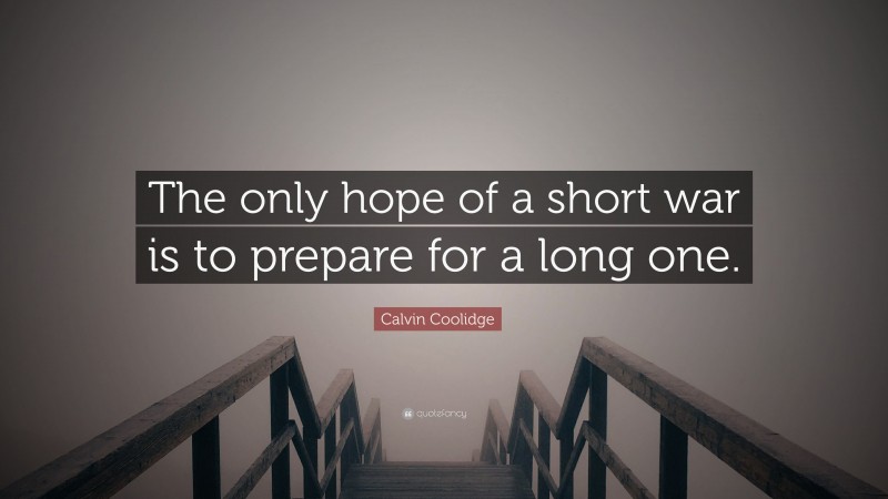 Calvin Coolidge Quote: “The only hope of a short war is to prepare for a long one.”