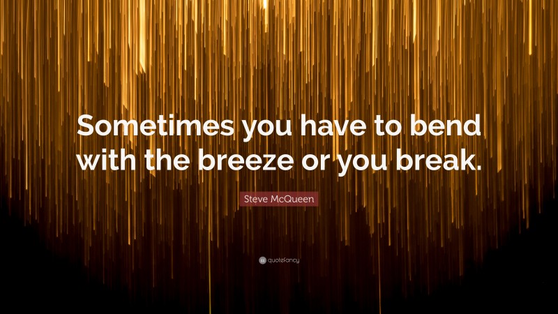 Steve McQueen Quote: “Sometimes you have to bend with the breeze or you break.”