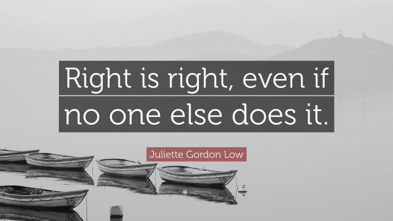 Juliette Gordon Low Quote: “Right is right, even if no one else does it.”
