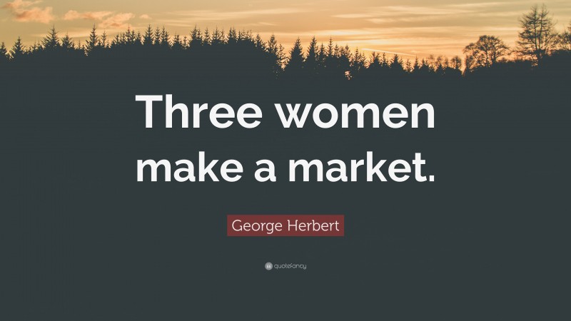 George Herbert Quote: “Three women make a market.”