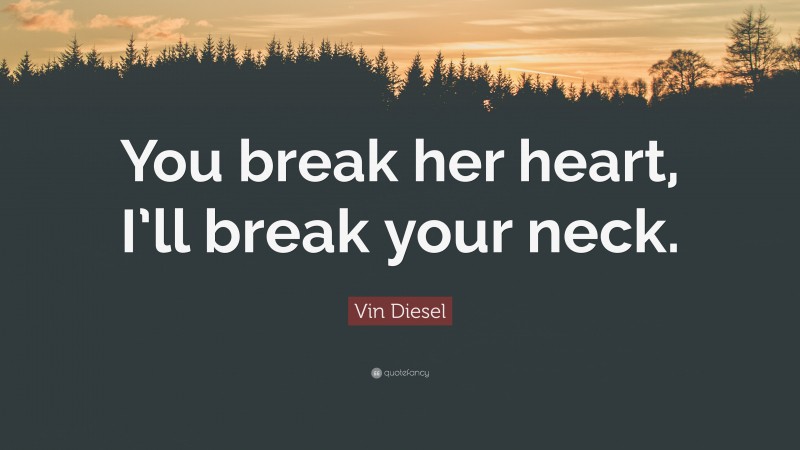 Vin Diesel Quote: “You break her heart, I’ll break your neck.”