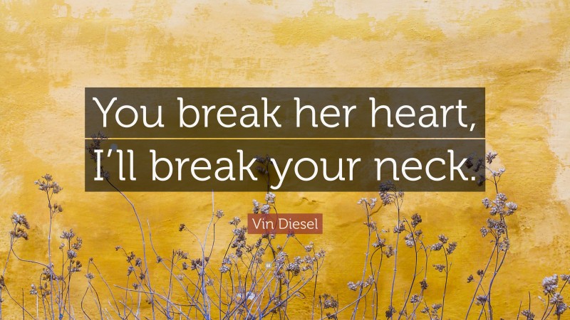 Vin Diesel Quote: “You break her heart, I’ll break your neck.”