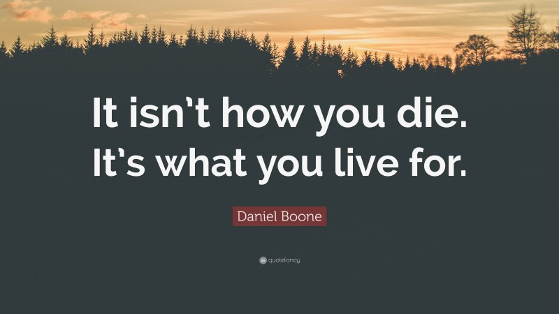 Daniel Boone Quote: “It isn’t how you die. It’s what you live for.”