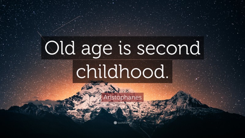 Aristophanes Quote: “Old age is second childhood.”