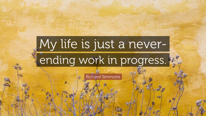 Richard Simmons Quote: “My life is just a never-ending work in progress.”