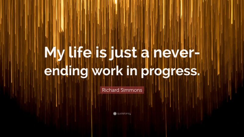Richard Simmons Quote: “My life is just a never-ending work in progress.”