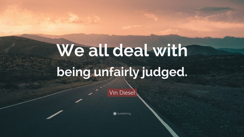 Vin Diesel Quote: “We all deal with being unfairly judged.”