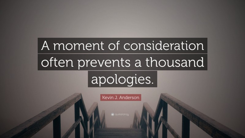 Kevin J. Anderson Quote: “A moment of consideration often prevents a thousand apologies.”