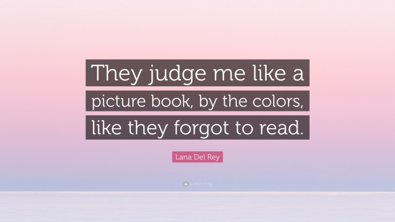 Lana Del Rey Quote: “They judge me like a picture book, by the colors, like they forgot to read.”