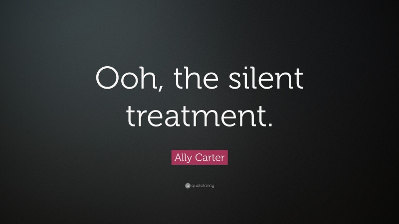 Ally Carter Quote: “Ooh, the silent treatment.”