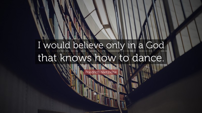 Friedrich Nietzsche Quote: “I would believe only in a God that knows how to dance.”