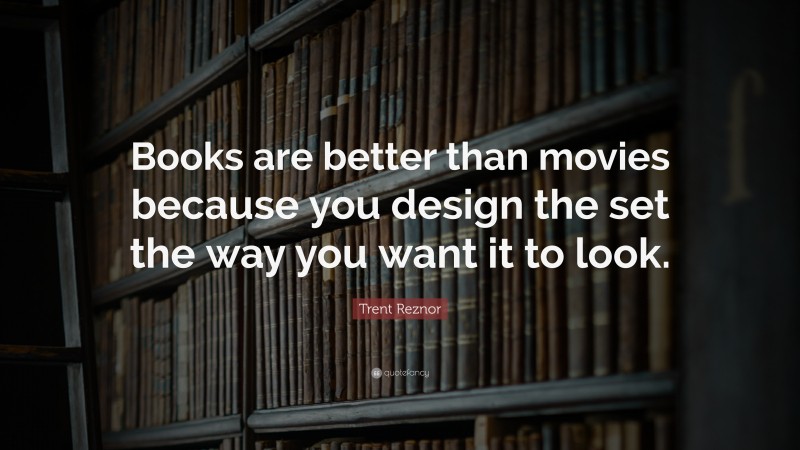 Trent Reznor Quote: “books Are Better Than Movies Because You Design 