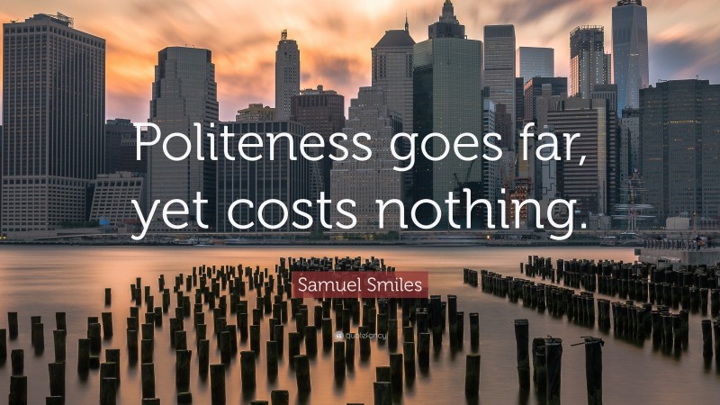 Samuel Smiles Quote: “Politeness goes far, yet costs nothing.”