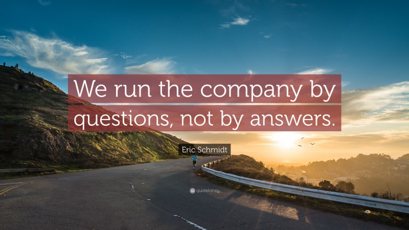Eric Schmidt Quote: “We run the company by questions, not by answers.”