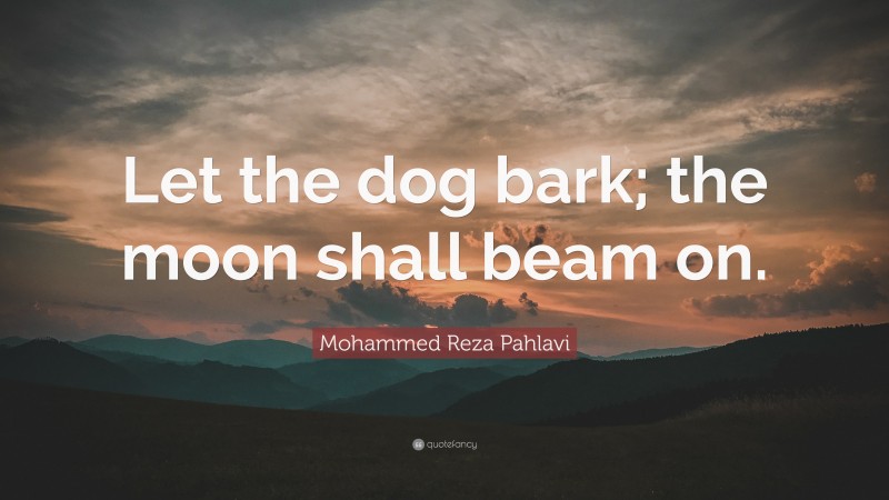 Mohammed Reza Pahlavi Quote: “Let the dog bark; the moon shall beam on.”