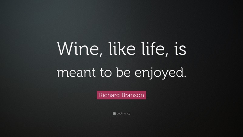 Richard Branson Quote: “Wine, like life, is meant to be enjoyed.”