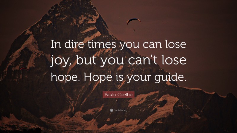 Paulo Coelho Quote: “In dire times you can lose joy, but you can’t lose hope. Hope is your guide.”