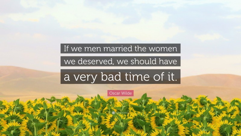 Oscar Wilde Quote: “If we men married the women we deserved, we should have a very bad time of it.”
