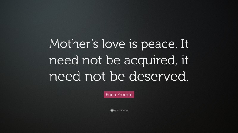 Erich Fromm Quote: “Mother’s love is peace. It need not be acquired, it need not be deserved.”