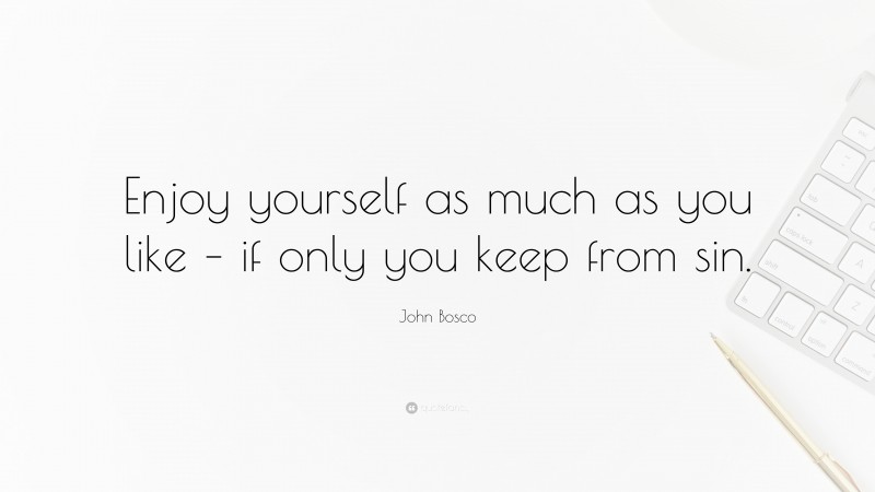 John Bosco Quote: “Enjoy yourself as much as you like – if only you keep from sin.”