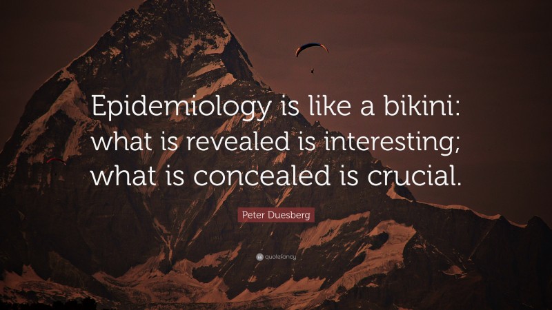 Peter Duesberg Quote: “Epidemiology is like a bikini: what is revealed is interesting; what is concealed is crucial.”