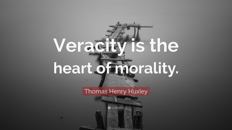 Thomas Henry Huxley Quote: “Veracity is the heart of morality.”