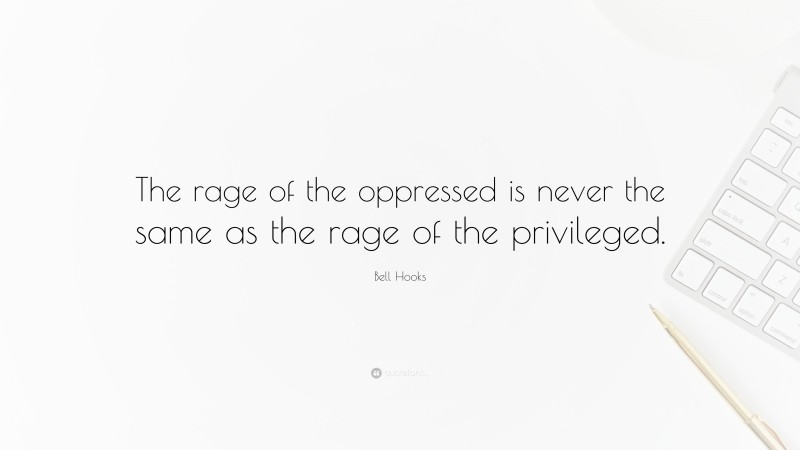 Bell Hooks Quote: “The rage of the oppressed is never the same as the rage of the privileged.”