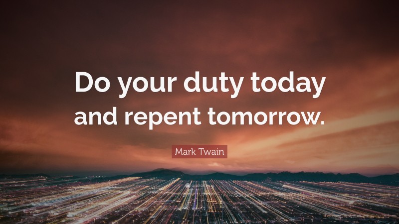 Mark Twain Quote: “Do your duty today and repent tomorrow.”