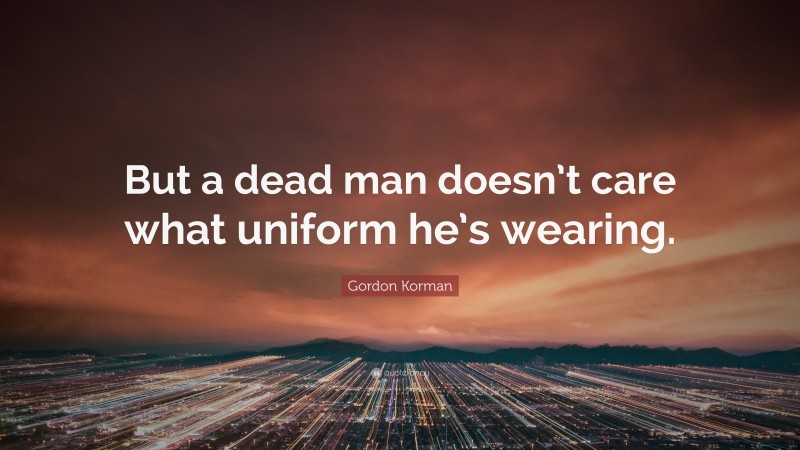 Gordon Korman Quote: “But a dead man doesn’t care what uniform he’s wearing.”