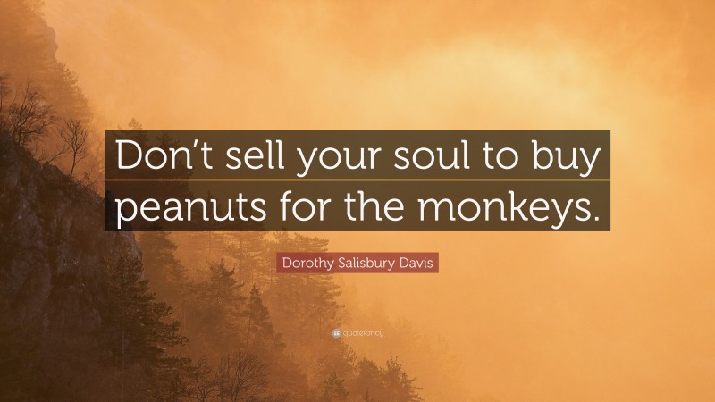 Dorothy Salisbury Davis Quote: “Don’t sell your soul to buy peanuts for the monkeys.”
