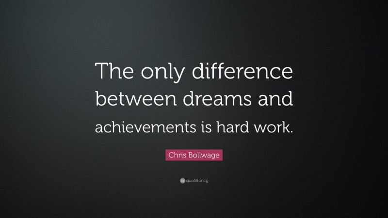 Chris Bollwage Quote: “The only difference between dreams and achievements is hard work.”