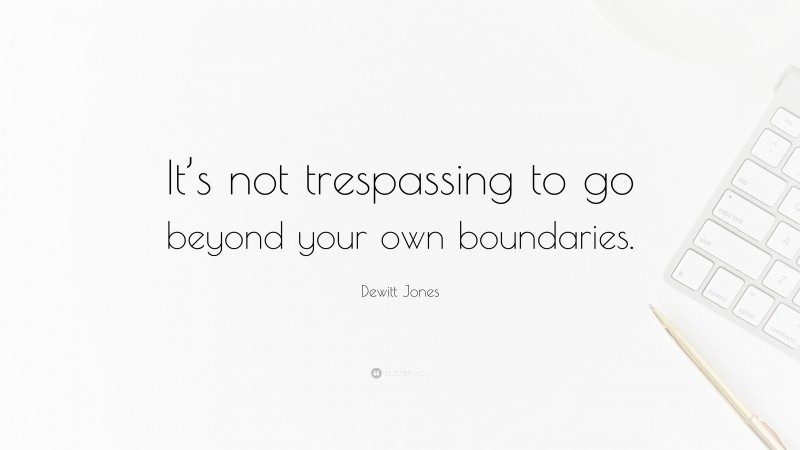 Dewitt Jones Quote: “It’s not trespassing to go beyond your own boundaries.”