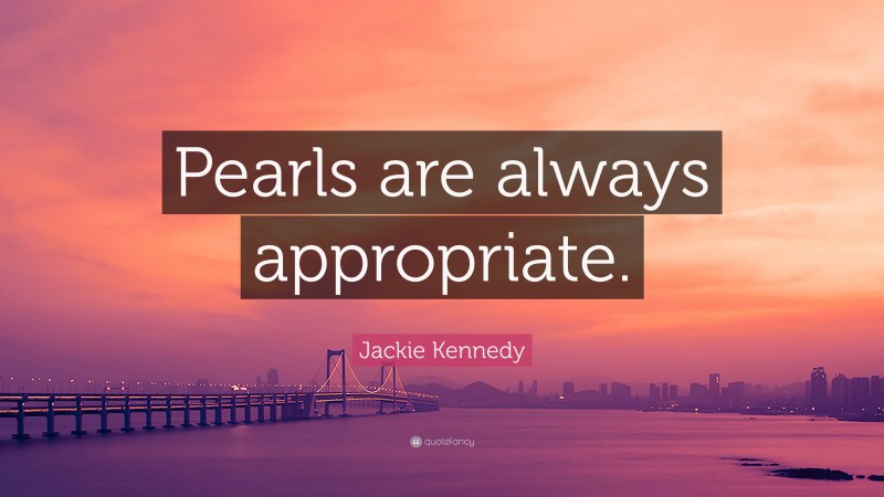Jackie Kennedy Quote: “Pearls are always appropriate.”