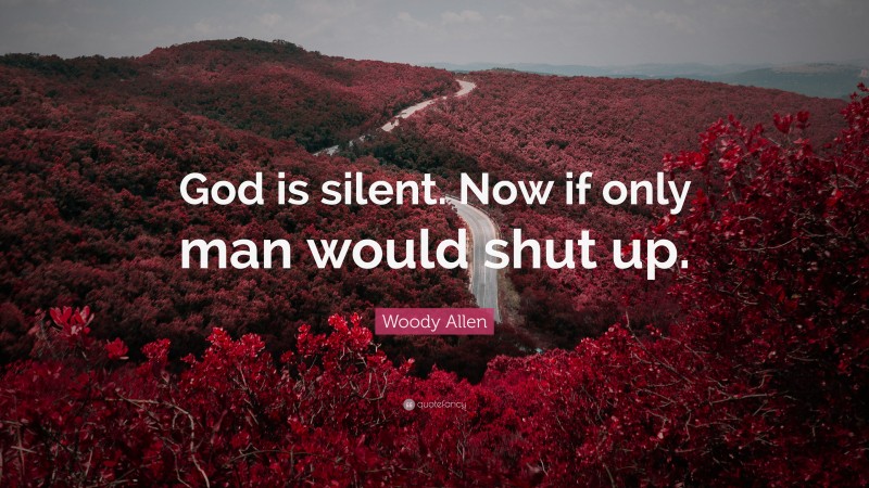 Woody Allen Quote: “God is silent. Now if only man would shut up.”