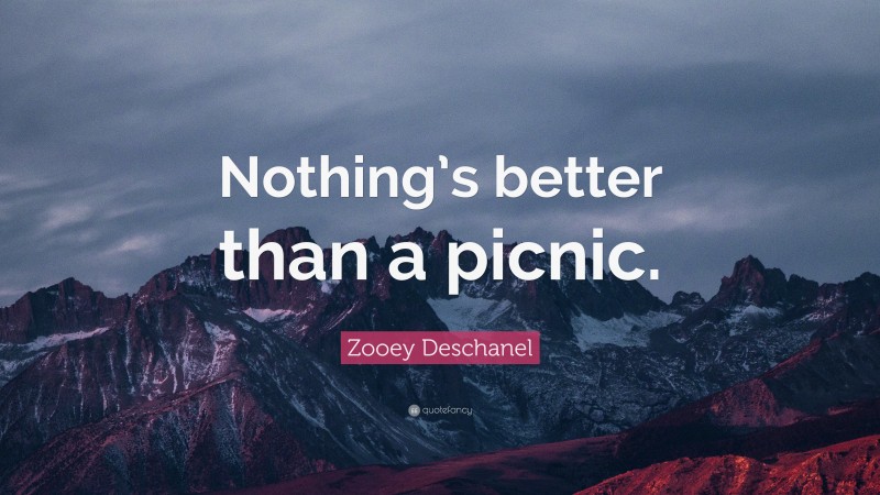 Zooey Deschanel Quote: “Nothing’s better than a picnic.”