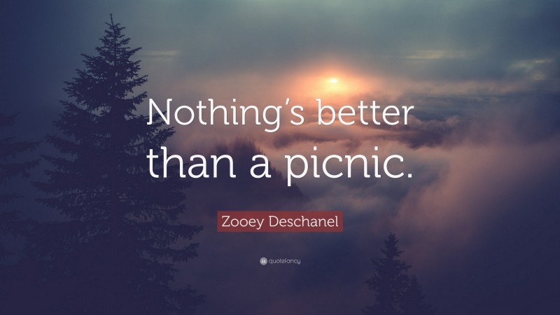 Zooey Deschanel Quote: “Nothing’s better than a picnic.”