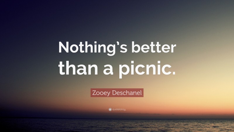 Zooey Deschanel Quote: “Nothing’s better than a picnic.”