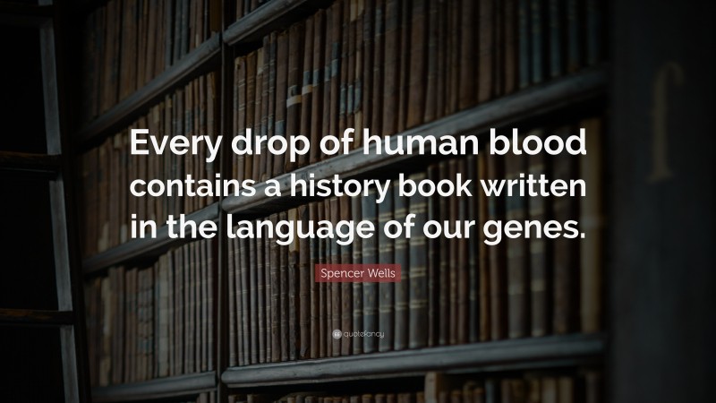 Spencer Wells Quote: “Every drop of human blood contains a history book written in the language of our genes.”