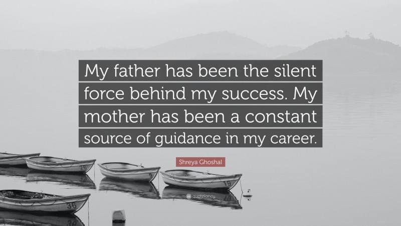 Shreya Ghoshal Quote: “My father has been the silent force behind my success. My mother has been a constant source of guidance in my career.”