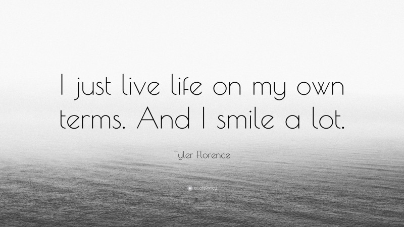 Tyler Florence Quote: “I just live life on my own terms. And I smile a lot.”