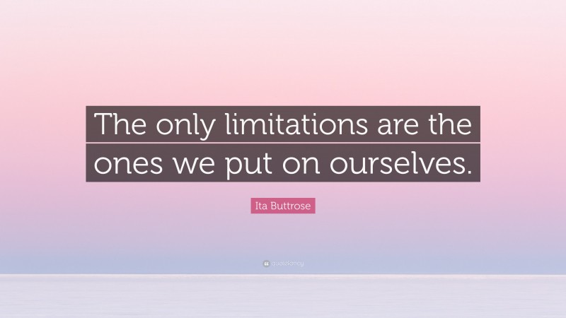 Ita Buttrose Quote: “The only limitations are the ones we put on ourselves.”