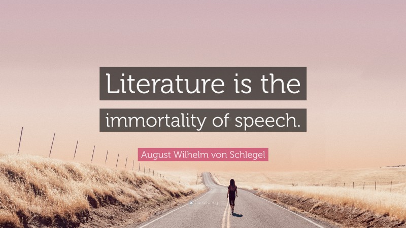 August Wilhelm von Schlegel Quote: “Literature is the immortality of speech.”