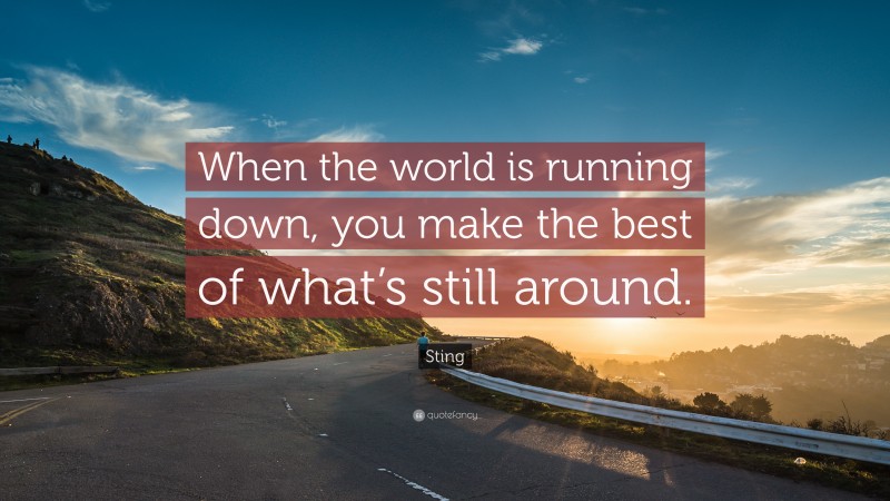 Sting Quote: “When the world is running down, you make the best of what’s still around.”