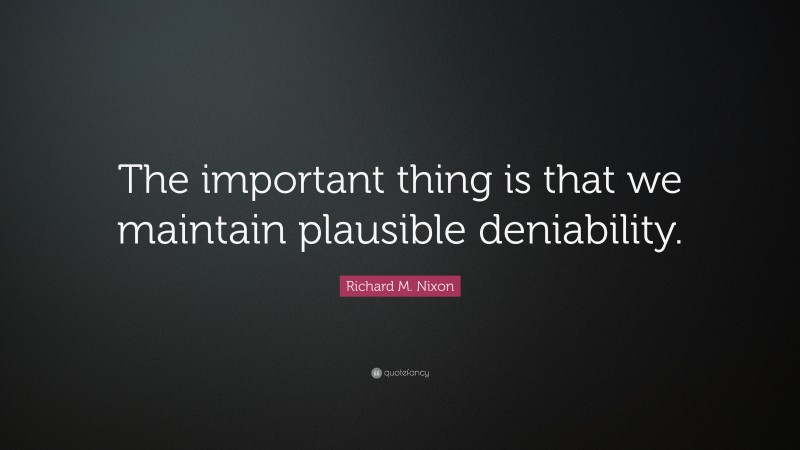 Richard M. Nixon Quote: “The important thing is that we maintain plausible deniability.”