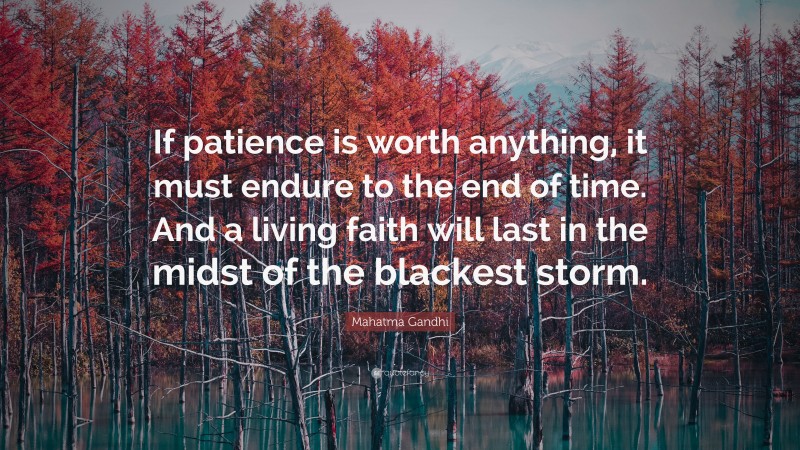 Mahatma Gandhi Quote: “If patience is worth anything, it must endure to the end of time. And a living faith will last in the midst of the blackest storm.”