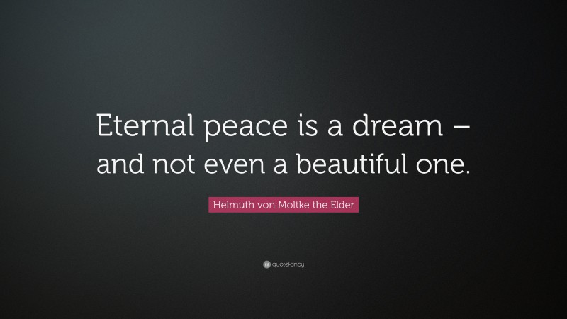 Helmuth von Moltke the Elder Quote: “Eternal peace is a dream – and not even a beautiful one.”