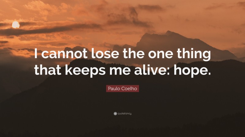 Paulo Coelho Quote: “I cannot lose the one thing that keeps me alive: hope.”